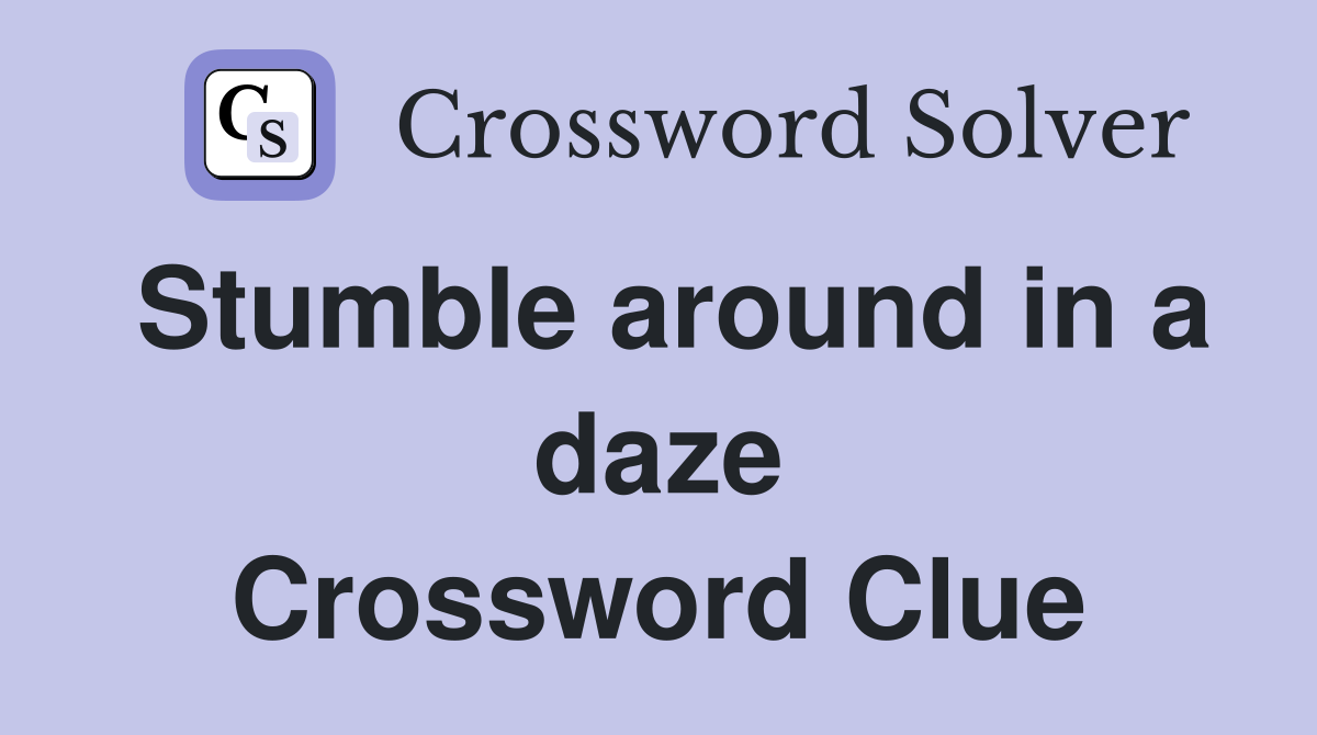 Stumble around in a daze Crossword Clue