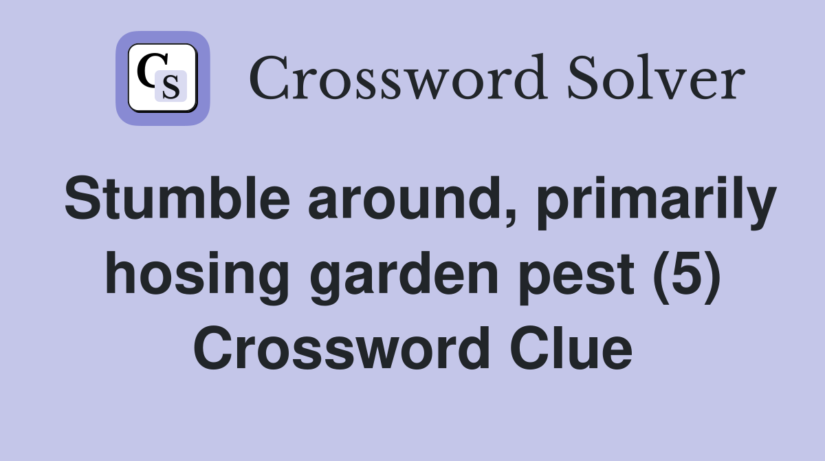 Stumble around, primarily hosing garden pest (5) Crossword Clue