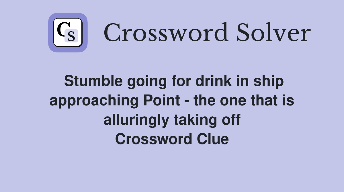 Stumble going for drink in ship approaching Point - the one that is alluringly taking off Crossword Clue