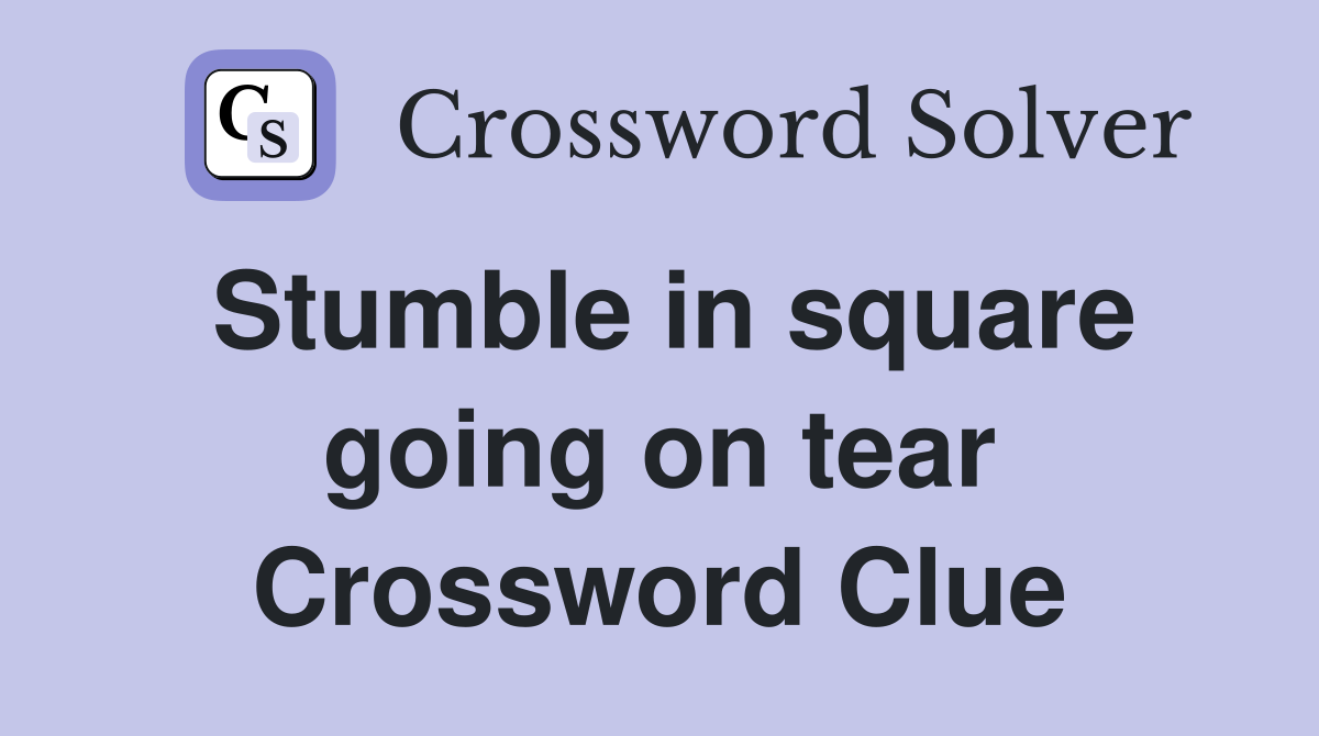 Stumble in square going on tear Crossword Clue