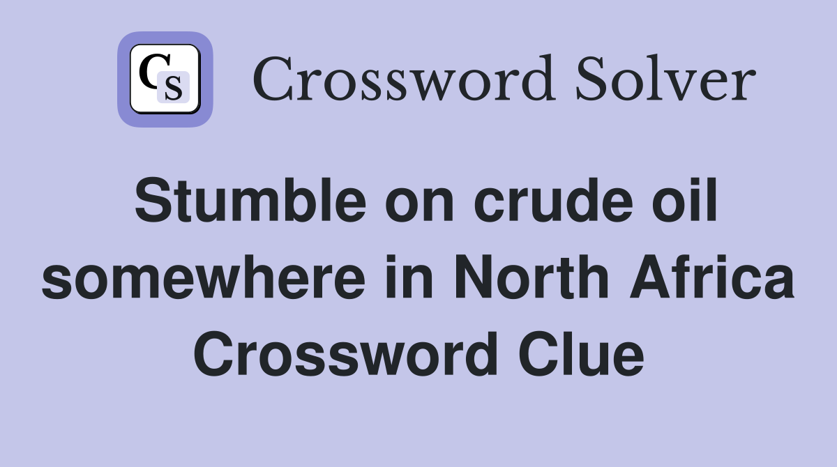 Stumble on crude oil somewhere in North Africa Crossword Clue
