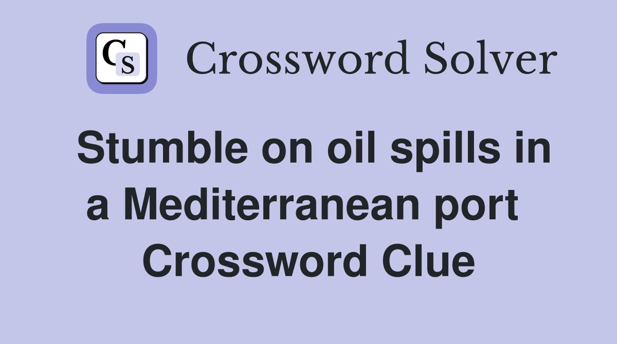 Stumble on oil spills in a Mediterranean port  Crossword Clue