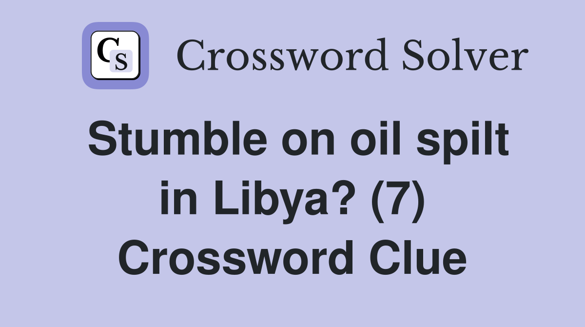 Stumble on oil spilt in Libya? (7) Crossword Clue