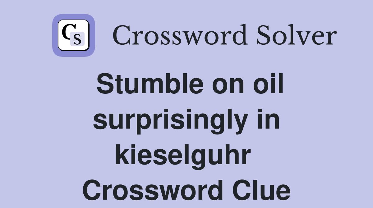 Stumble on oil surprisingly in kieselguhr  Crossword Clue