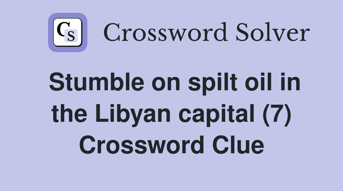 Stumble on spilt oil in the Libyan capital (7) Crossword Clue