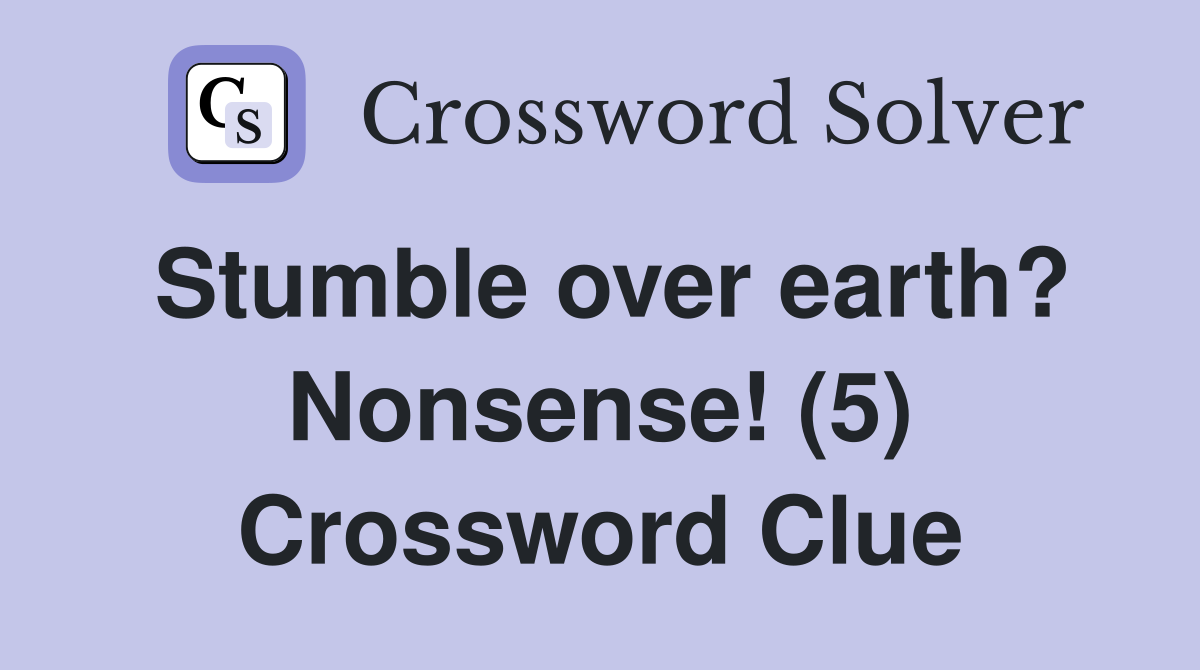 Stumble over earth? Nonsense! (5) Crossword Clue