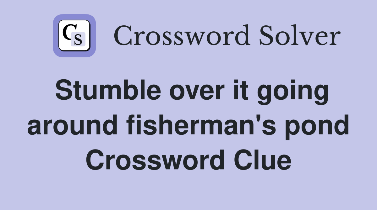 Stumble over it going around fisherman's pond Crossword Clue