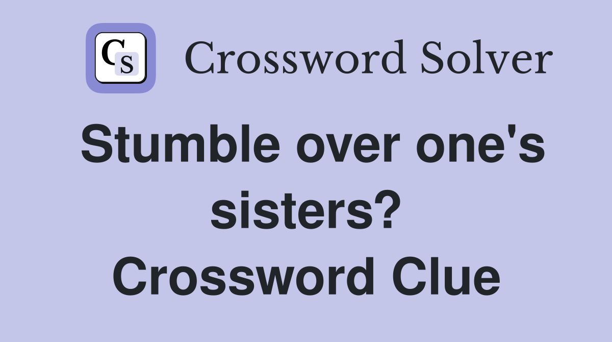 Stumble over one's sisters? Crossword Clue
