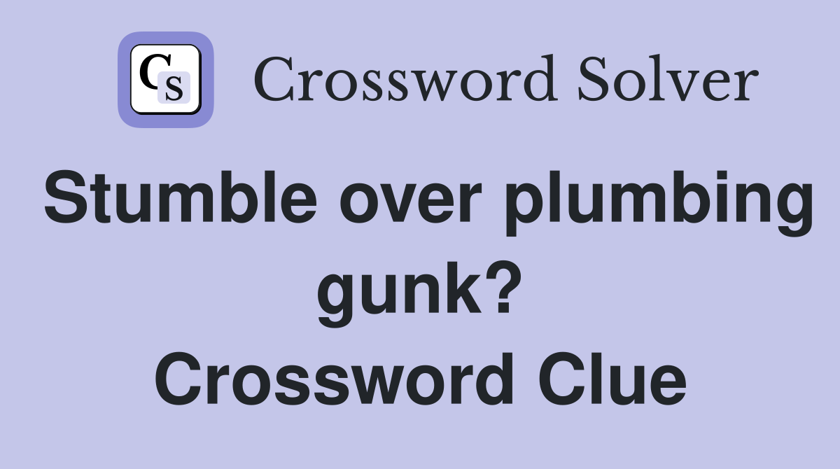 Stumble over plumbing gunk? Crossword Clue