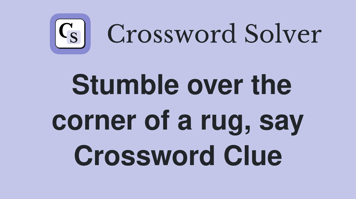 Stumble over the corner of a rug, say Crossword Clue