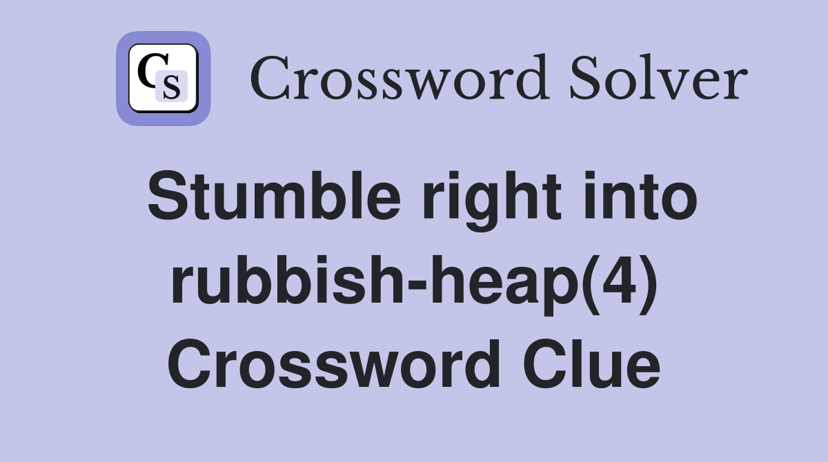 Stumble right into rubbish-heap(4) Crossword Clue