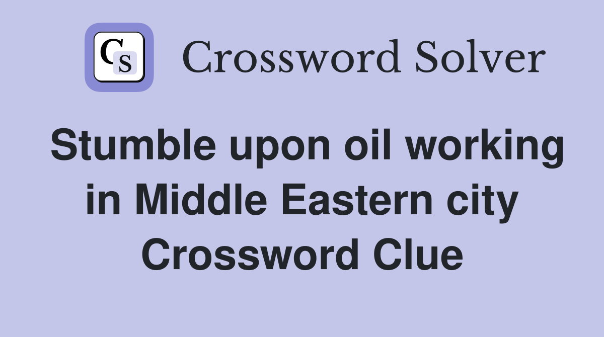 Stumble upon oil working in Middle Eastern city Crossword Clue