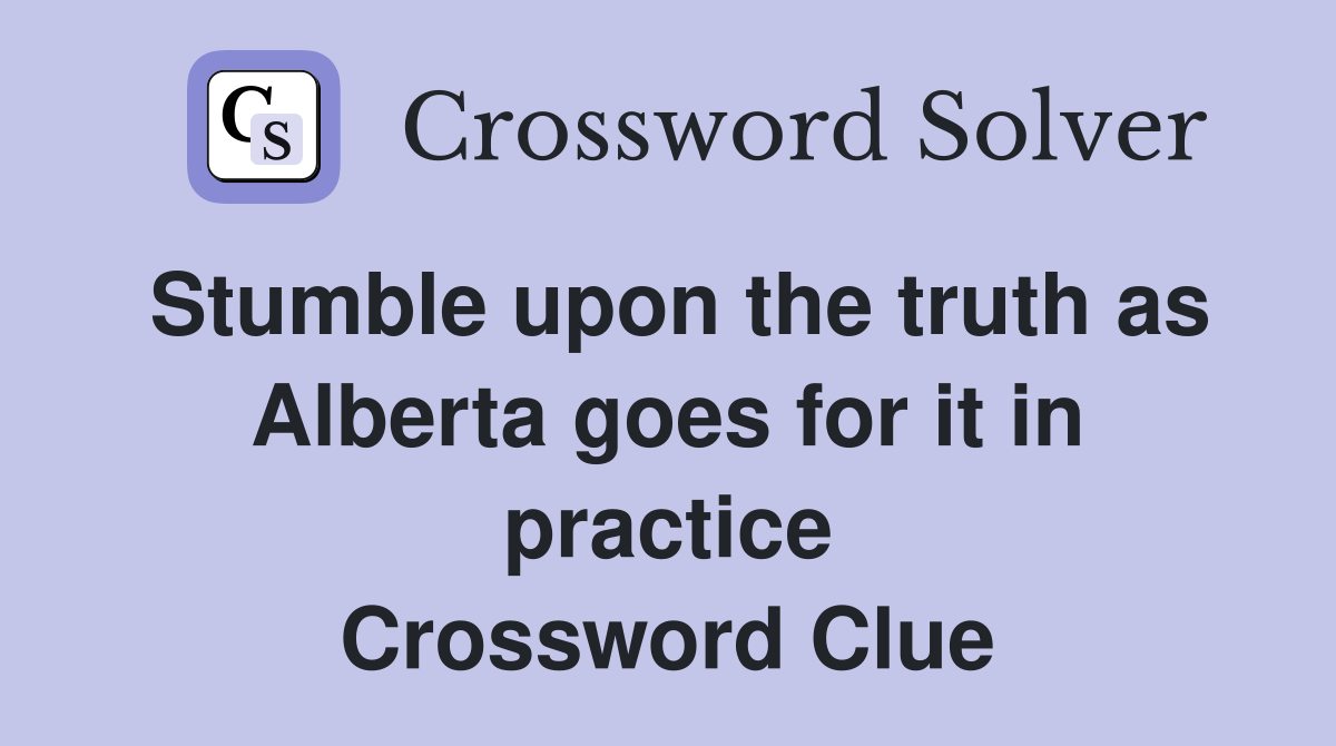 Stumble upon the truth as Alberta goes for it in practice Crossword Clue