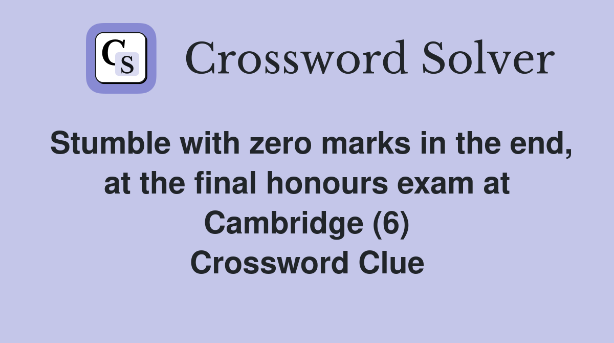 Stumble with zero marks in the end, at the final honours exam at Cambridge (6) Crossword Clue