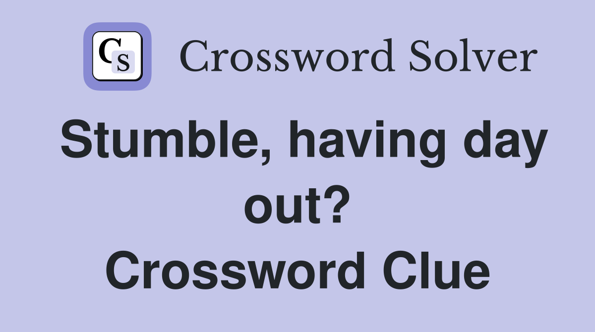 Stumble, having day out? Crossword Clue