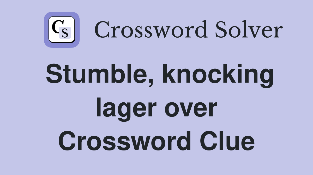 Stumble, knocking lager over Crossword Clue