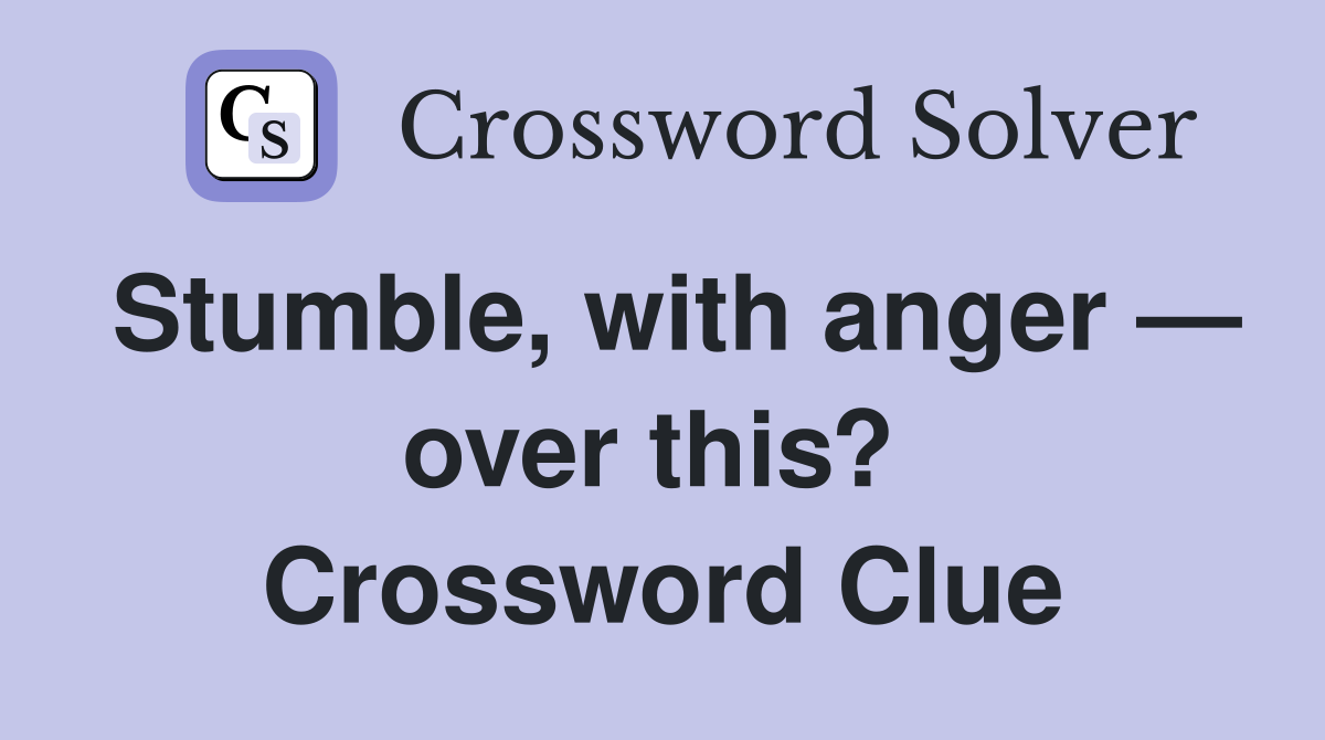 Stumble, with anger — over this?  Crossword Clue