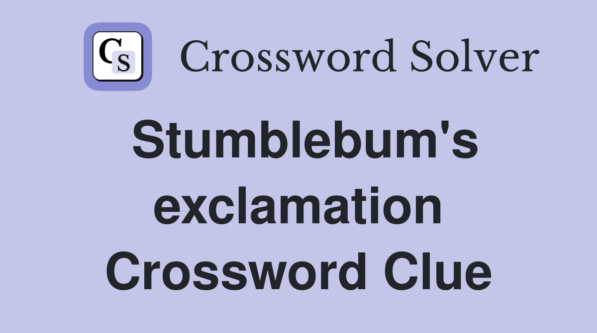 Stumblebum's exclamation Crossword Clue