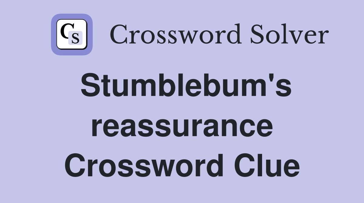 Stumblebum's reassurance Crossword Clue