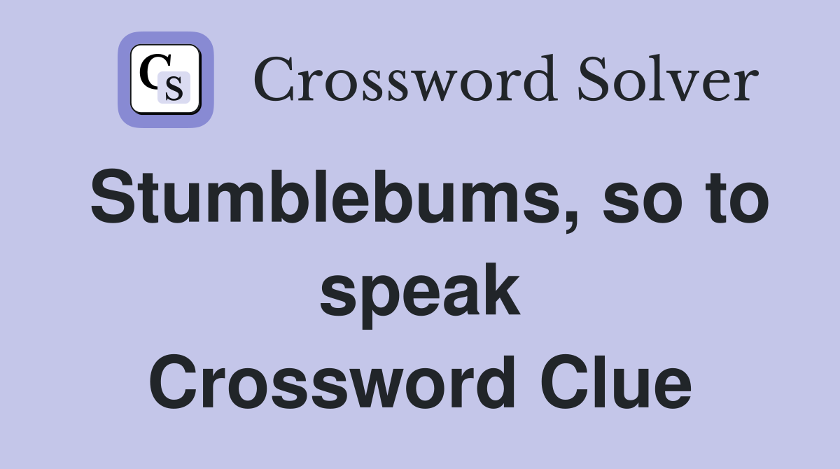Stumblebums, so to speak Crossword Clue