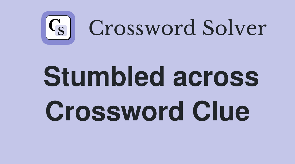 Stumbled across Crossword Clue