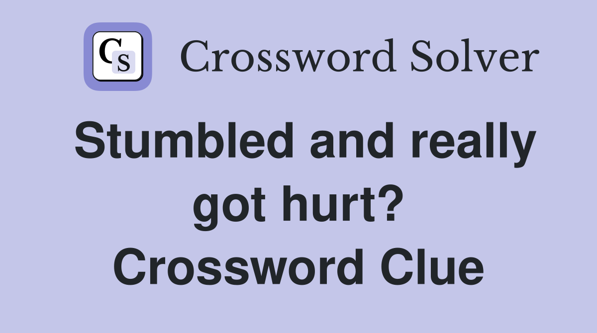 Stumbled and really got hurt? Crossword Clue