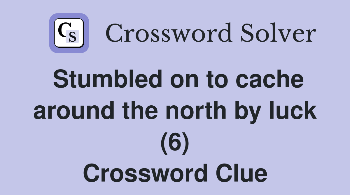 Stumbled on to cache around the north by luck (6) Crossword Clue