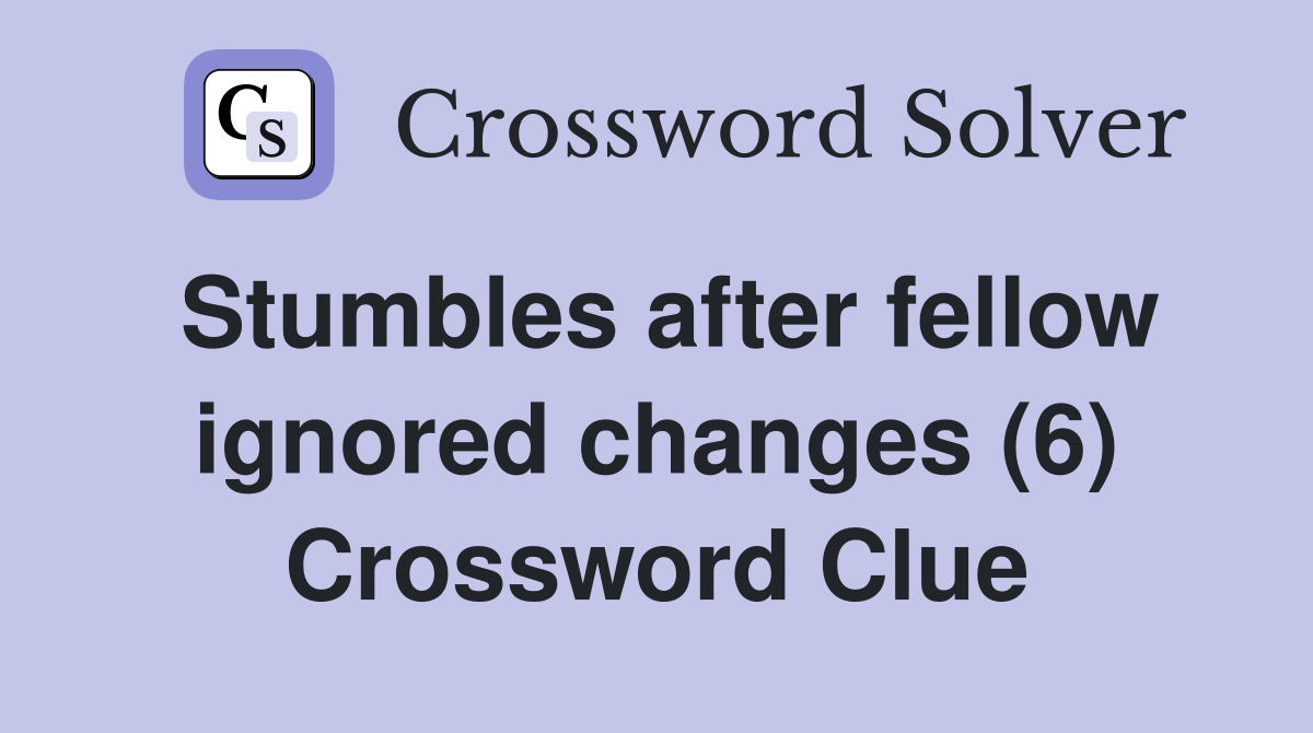 Stumbles after fellow ignored changes (6) Crossword Clue
