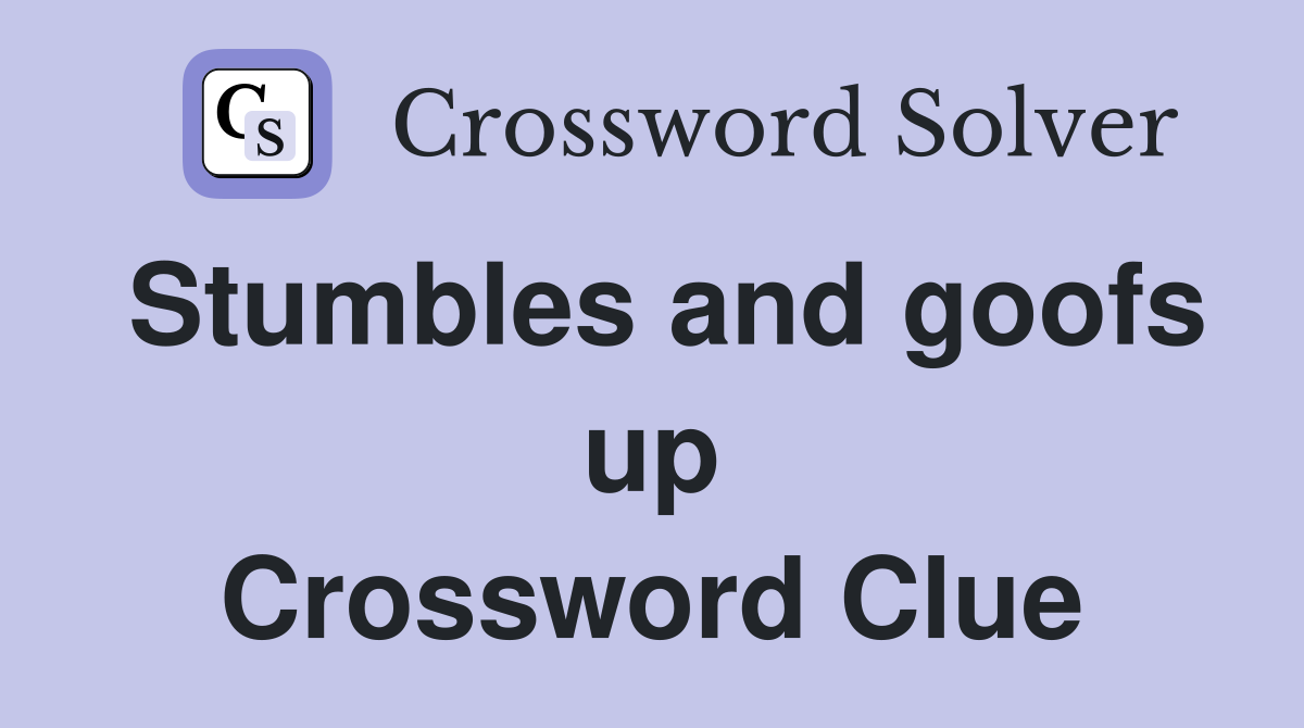 Stumbles and goofs up Crossword Clue