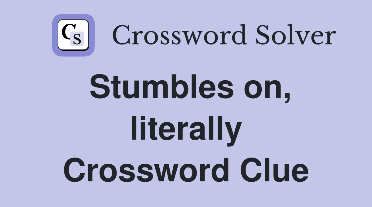 Stumbles on, literally Crossword Clue