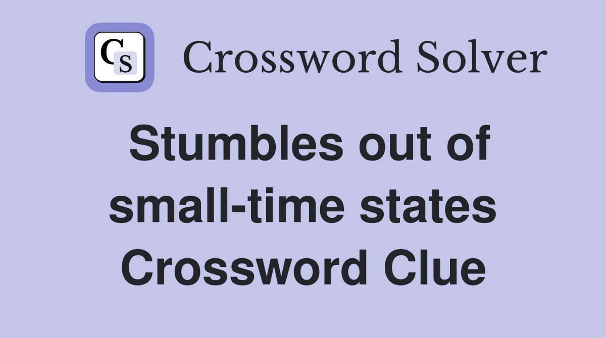 Stumbles out of small-time states Crossword Clue