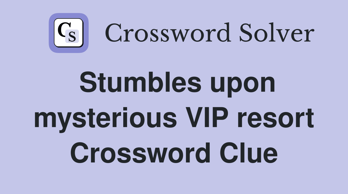 Stumbles upon mysterious VIP resort Crossword Clue