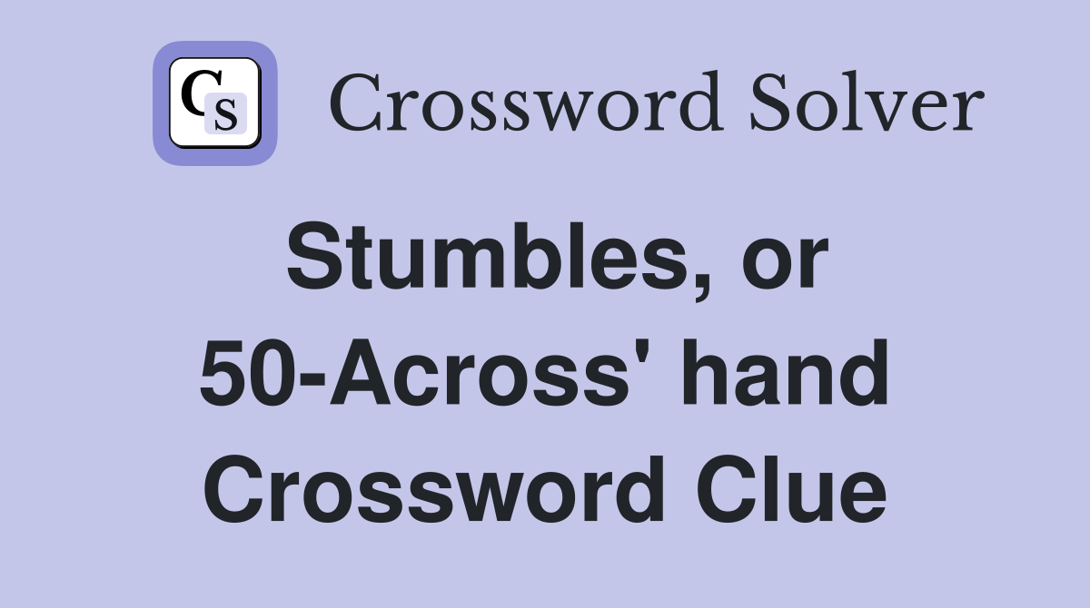 Stumbles, or 50-Across' hand Crossword Clue