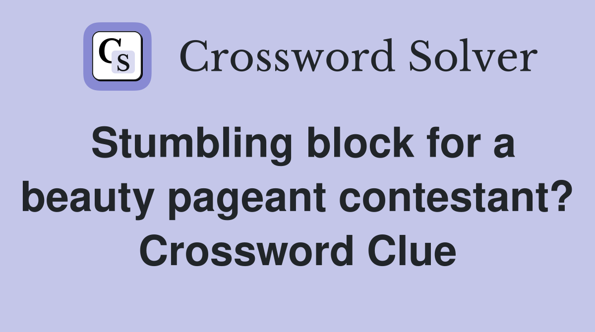 Stumbling block for a beauty pageant contestant? Crossword Clue