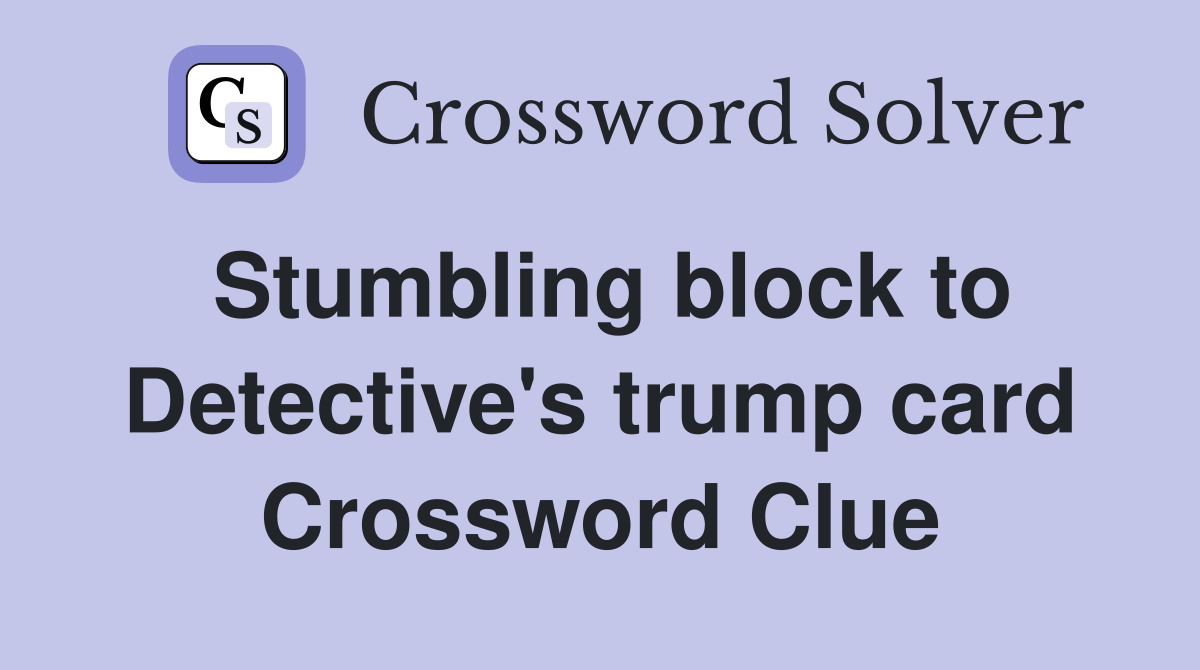 Stumbling block to Detective's trump card Crossword Clue