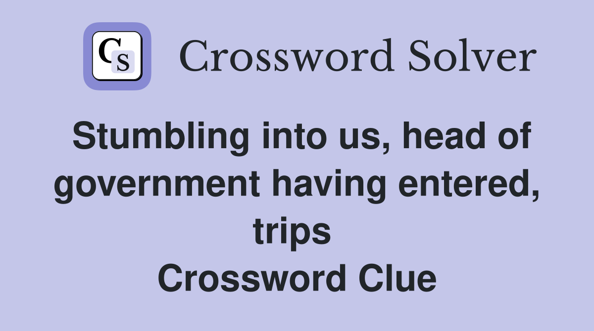 Stumbling into us, head of gov­ernment having entered, trips  Crossword Clue