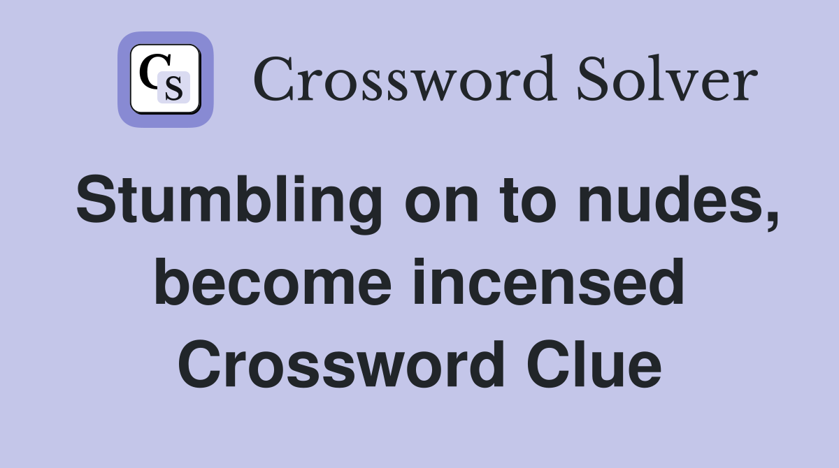Stumbling on to nudes, become incensed Crossword Clue
