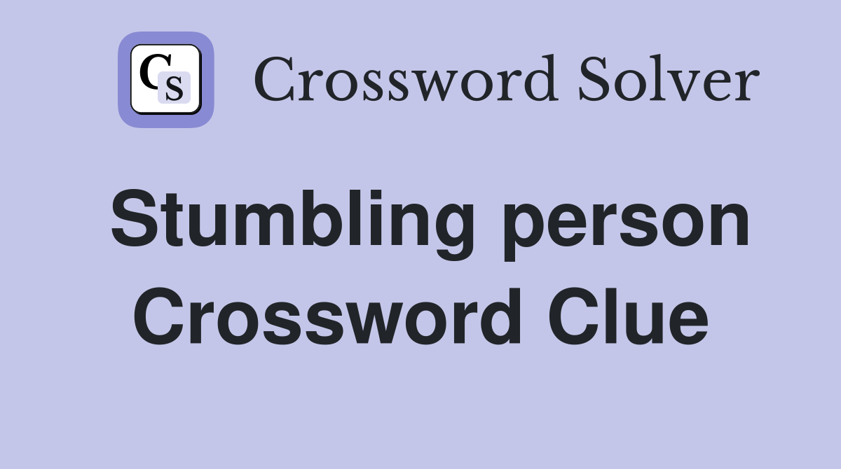 Stumbling person Crossword Clue