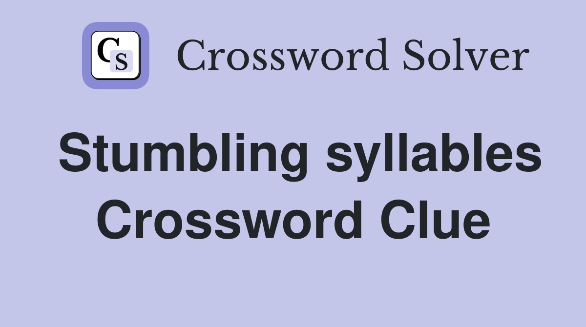 Stumbling syllables Crossword Clue