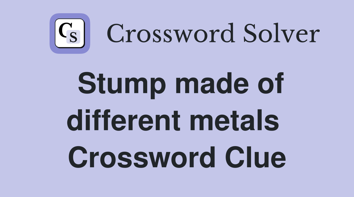 Stump made of different metals  Crossword Clue