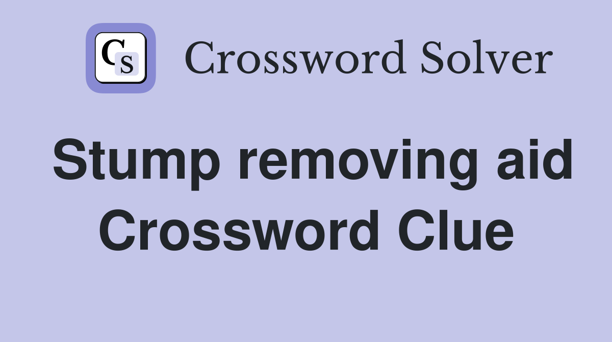 Stump removing aid Crossword Clue