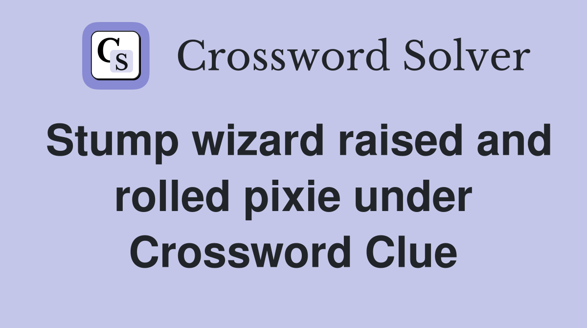 Stump wizard raised and rolled pixie under Crossword Clue
