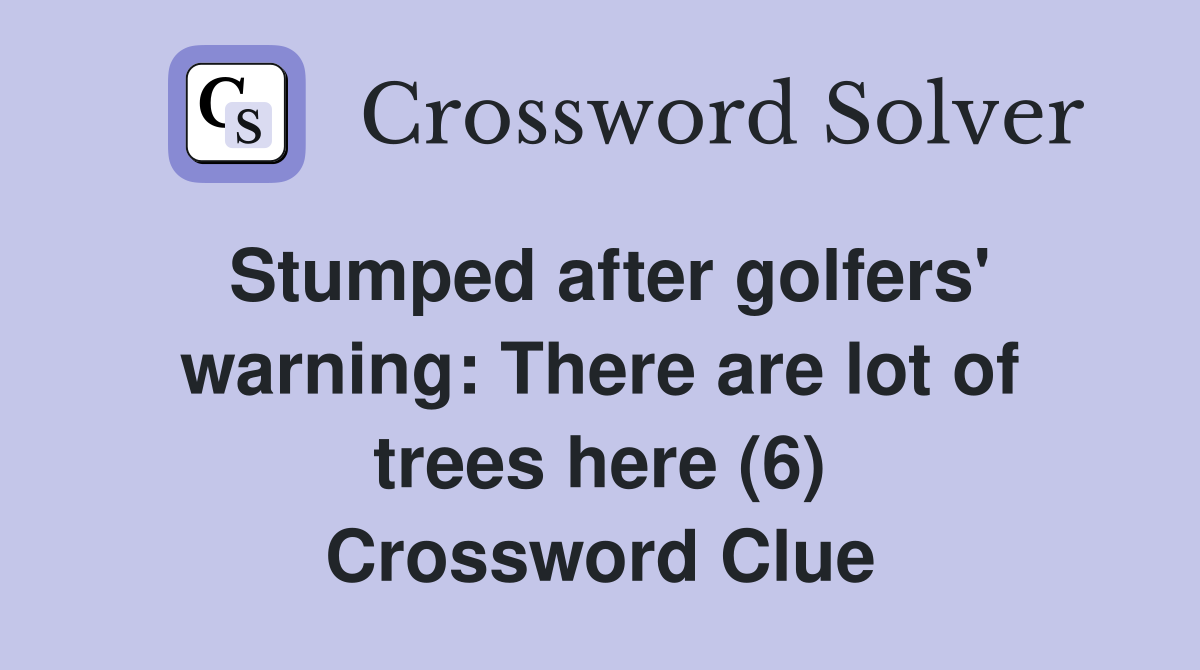 Stumped after golfers' warning: There are lot of trees here (6) Crossword Clue