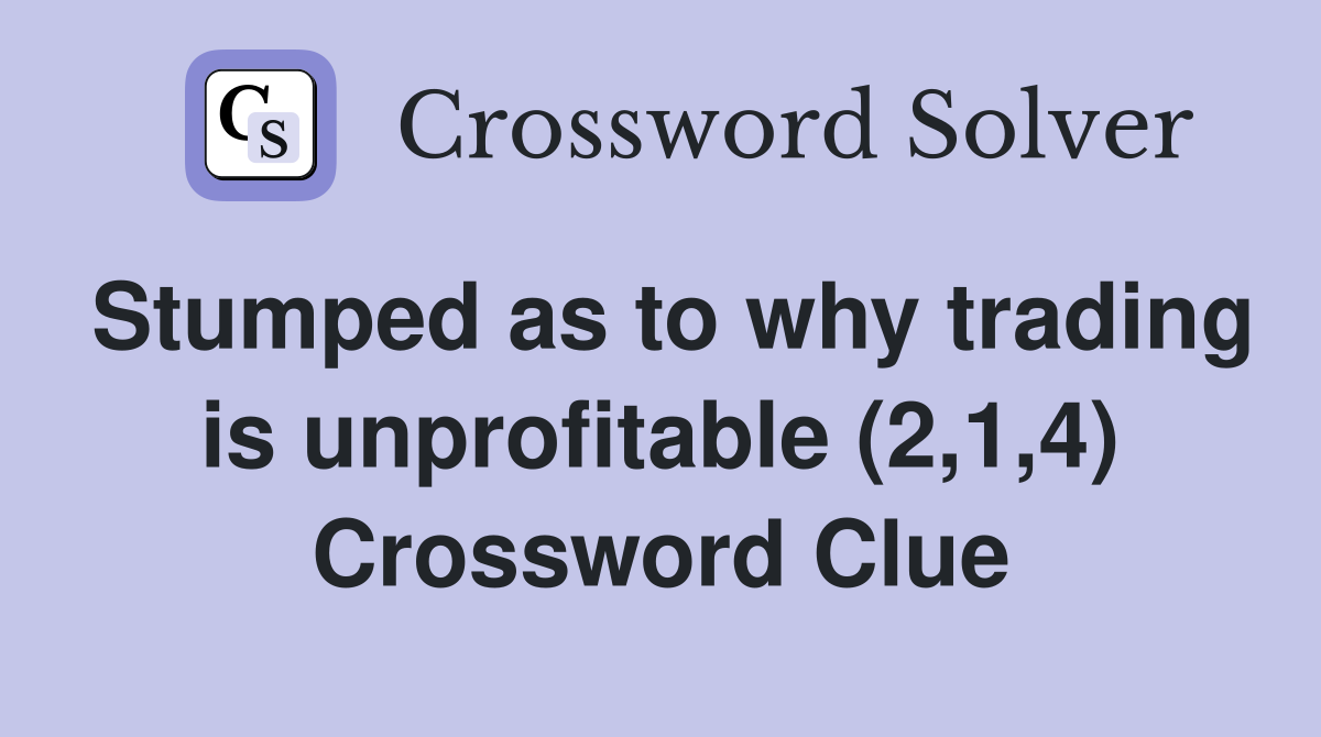 Stumped as to why trading is unprofitable (2,1,4) Crossword Clue