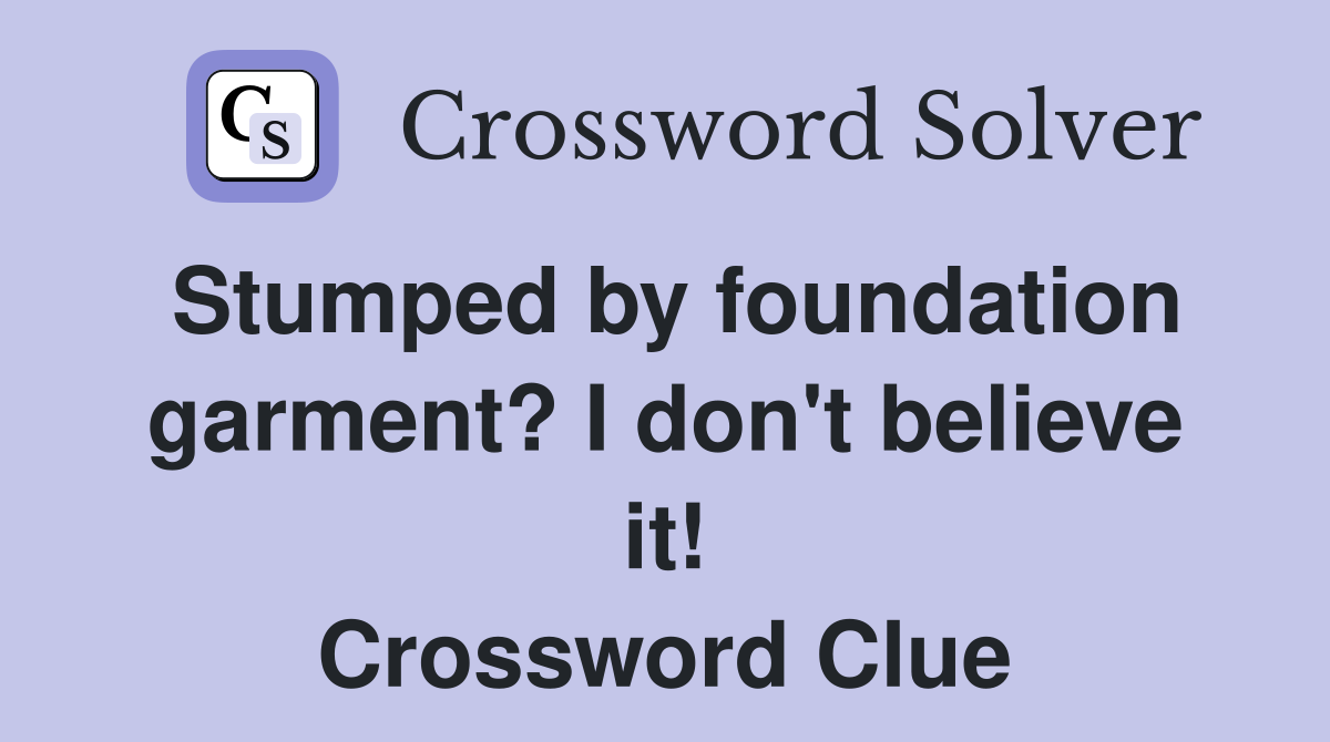 Stumped by foundation garment? I don't believe it! Crossword Clue