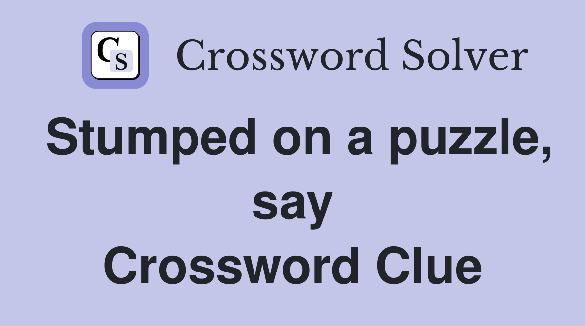 Stumped on a puzzle, say Crossword Clue