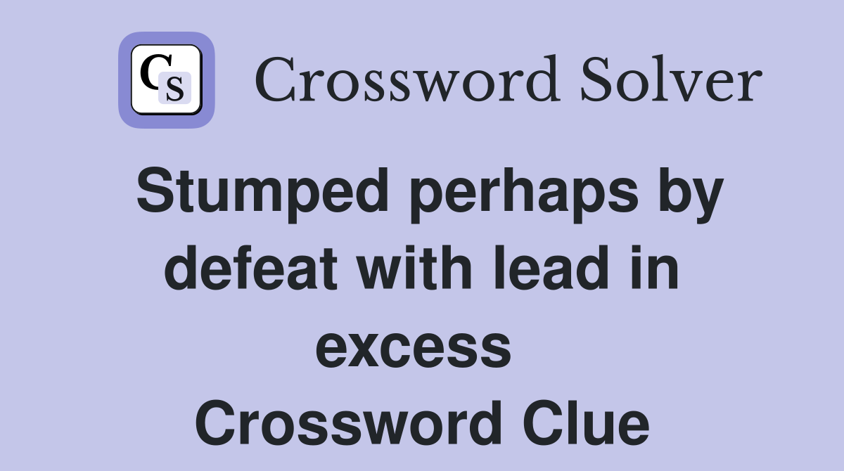 Stumped perhaps by defeat with lead in excess  Crossword Clue
