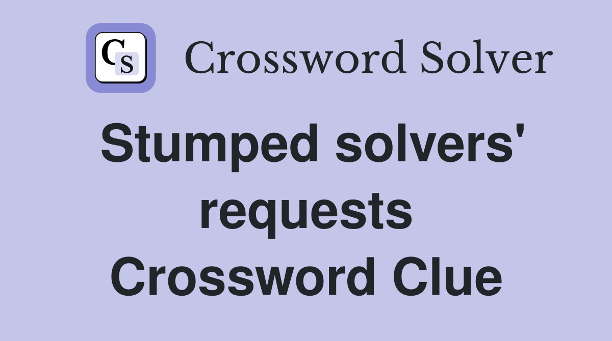 Stumped solvers' requests Crossword Clue