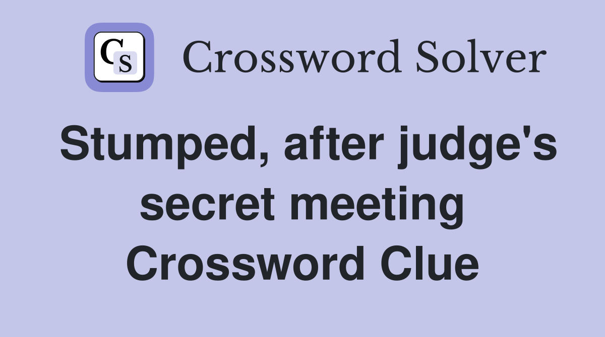 Stumped, after judge's secret meeting Crossword Clue