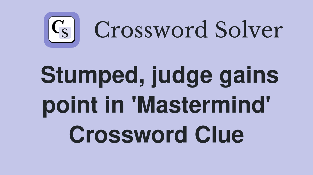 Stumped, judge gains point in 'Mastermind' Crossword Clue